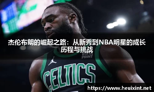 杰伦布朗的崛起之路:从新秀到NBA明星的成长历程与挑战